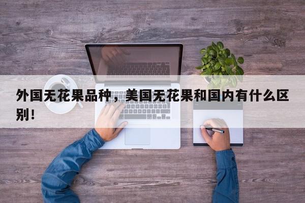 外国无花果品种，美国无花果和国内有什么区别！-第1张图片-我家生活百科