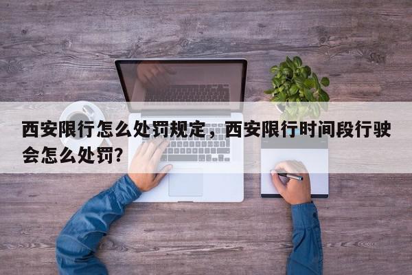 西安限行怎么处罚规定，西安限行时间段行驶会怎么处罚？-第1张图片-我家生活百科