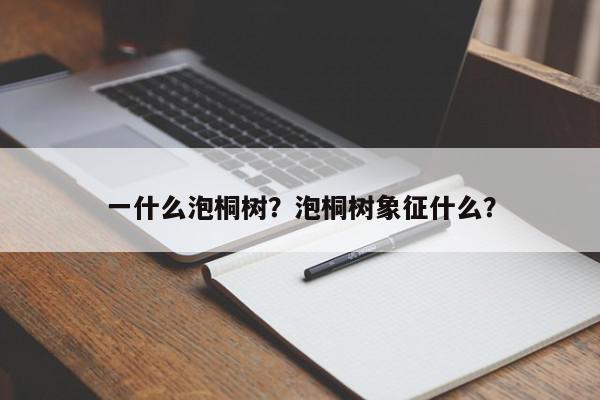 一什么泡桐树？泡桐树象征什么？-第1张图片-我家生活百科