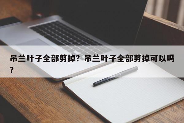 吊兰叶子全部剪掉？吊兰叶子全部剪掉可以吗？-第1张图片-我家生活百科
