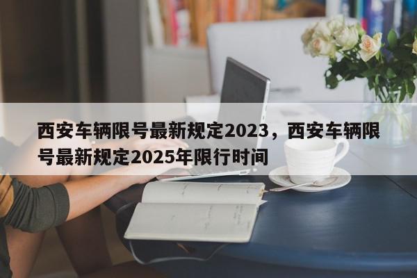 西安车辆限号最新规定2023，西安车辆限号最新规定2025年限行时间-第1张图片-我家生活百科