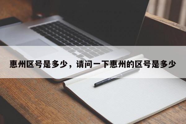 惠州区号是多少，请问一下惠州的区号是多少-第1张图片-我家生活百科