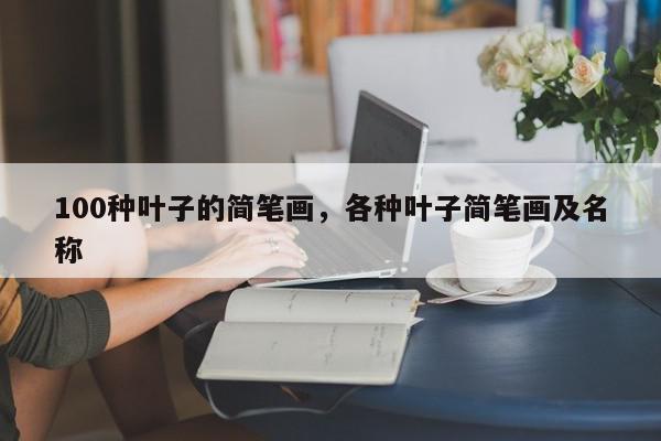 100种叶子的简笔画，各种叶子简笔画及名称-第1张图片-我家生活百科