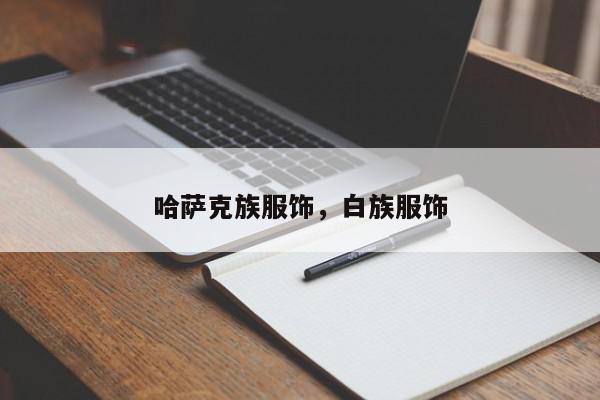 哈萨克族服饰，白族服饰-第1张图片-我家生活百科