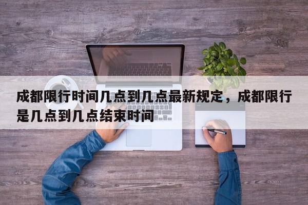 成都限行时间几点到几点最新规定，成都限行是几点到几点结束时间-第1张图片-我家生活百科