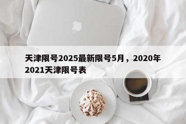 天津限号2025最新限号5月，2020年2021天津限号表-第1张图片-我家生活百科