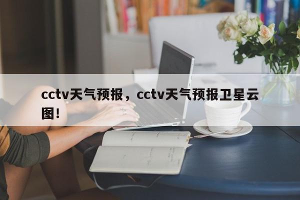 cctv天气预报，cctv天气预报卫星云图！-第1张图片-我家生活百科