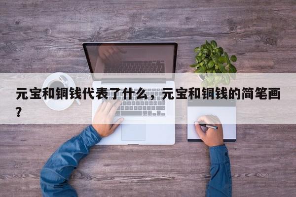 元宝和铜钱代表了什么，元宝和铜钱的简笔画？-第1张图片-我家生活百科