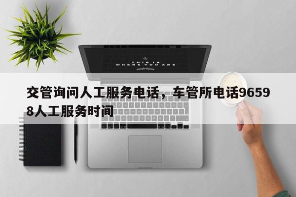 交管询问人工服务电话，车管所电话96598人工服务时间-第1张图片-我家生活百科