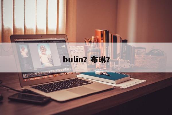 bulin？布琳？-第1张图片-我家生活百科