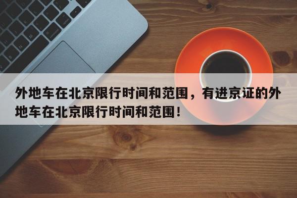 外地车在北京限行时间和范围，有进京证的外地车在北京限行时间和范围！-第1张图片-我家生活百科