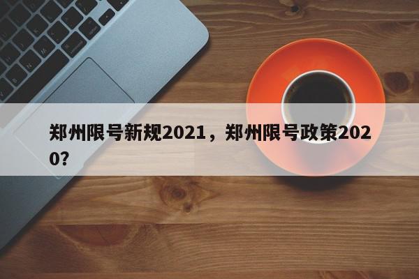 郑州限号新规2021，郑州限号政策2020？-第1张图片-我家生活百科