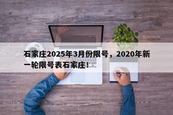 石家庄2025年3月份限号，2020年新一轮限号表石家庄！-第1张图片-我家生活百科