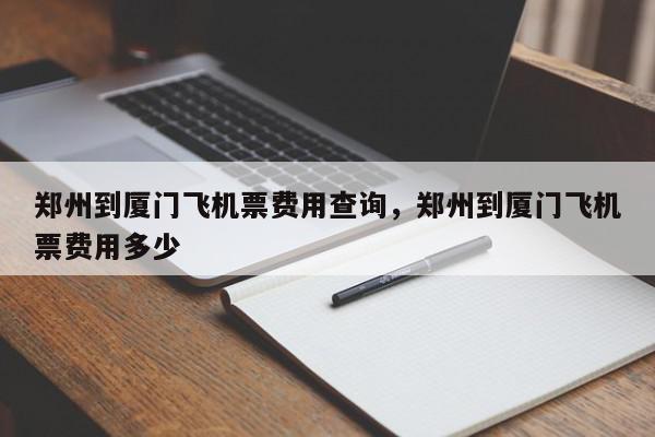 郑州到厦门飞机票费用查询，郑州到厦门飞机票费用多少-第1张图片-我家生活百科