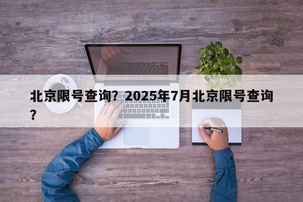 北京限号查询？2025年7月北京限号查询？-第1张图片-我家生活百科