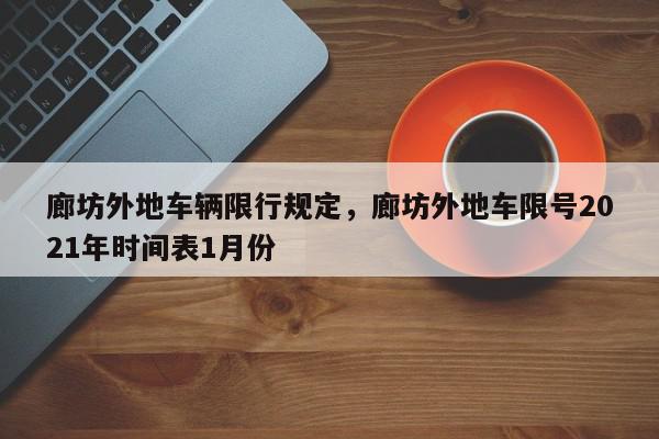 廊坊外地车辆限行规定，廊坊外地车限号2021年时间表1月份-第1张图片-我家生活百科