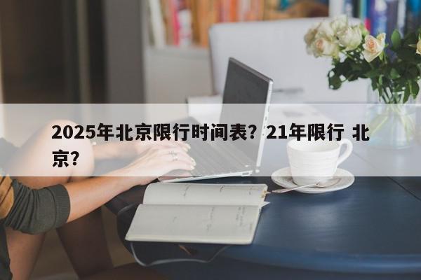 2025年北京限行时间表？21年限行 北京？-第1张图片-我家生活百科