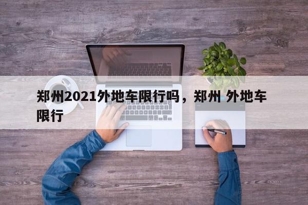 郑州2021外地车限行吗，郑州 外地车 限行-第1张图片-我家生活百科