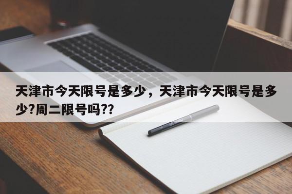 天津市今天限号是多少，天津市今天限号是多少?周二限号吗?？-第1张图片-我家生活百科