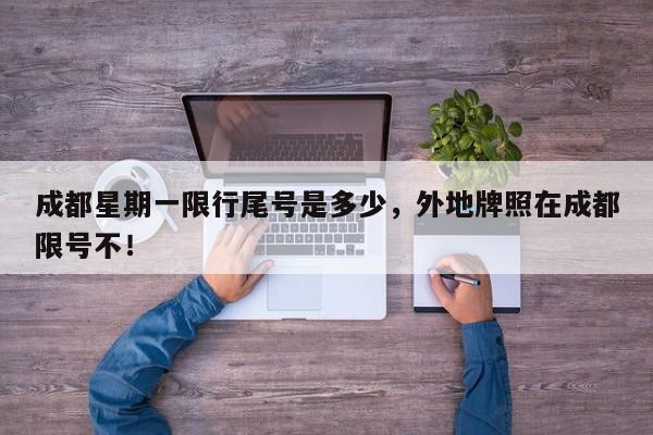 成都星期一限行尾号是多少，外地牌照在成都限号不！-第1张图片-我家生活百科