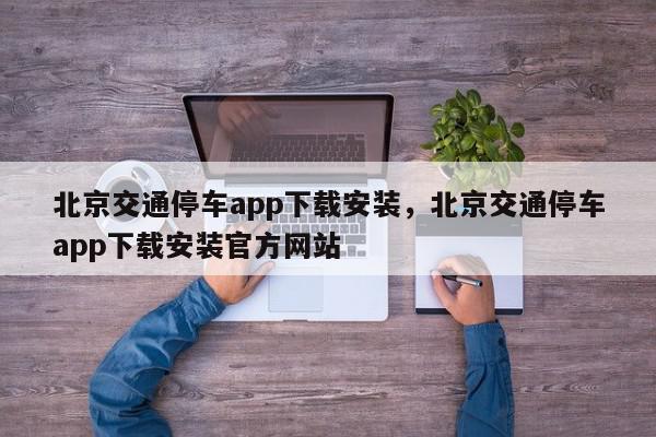 北京交通停车app下载安装，北京交通停车app下载安装官方网站-第1张图片-我家生活百科