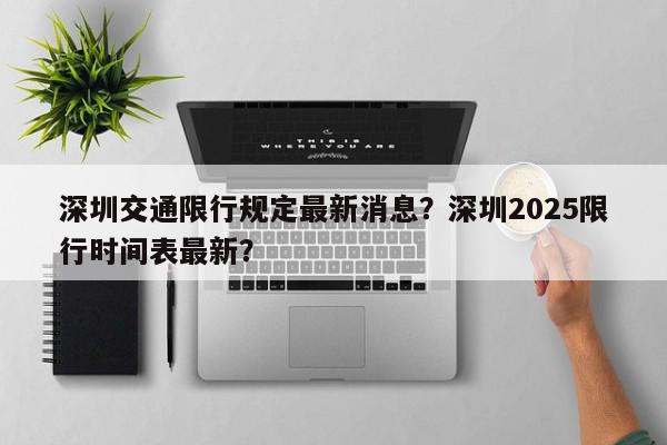 深圳交通限行规定最新消息？深圳2025限行时间表最新？-第1张图片-我家生活百科