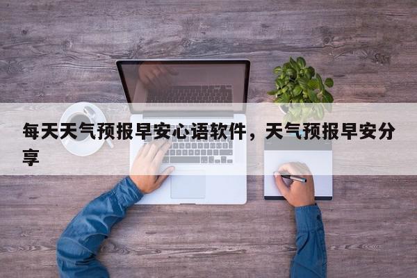 每天天气预报早安心语软件，天气预报早安分享-第1张图片-我家生活百科
