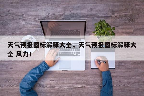 天气预报图标解释大全，天气预报图标解释大全 风力！-第1张图片-我家生活百科