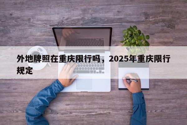 外地牌照在重庆限行吗，2025年重庆限行规定-第1张图片-我家生活百科