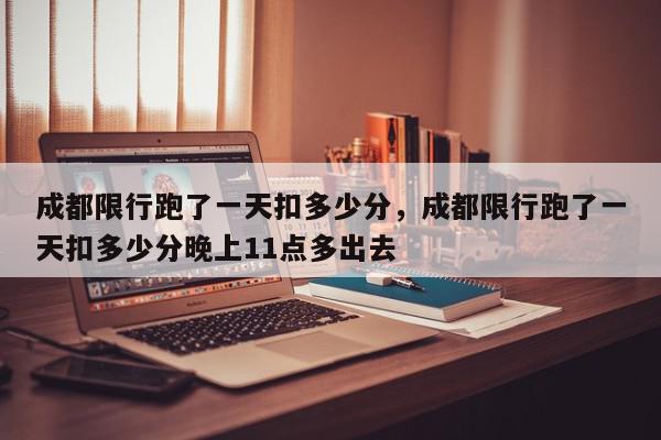 成都限行跑了一天扣多少分，成都限行跑了一天扣多少分晚上11点多出去-第1张图片-我家生活百科