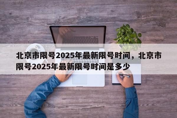 北京市限号2025年最新限号时间，北京市限号2025年最新限号时间是多少-第1张图片-我家生活百科