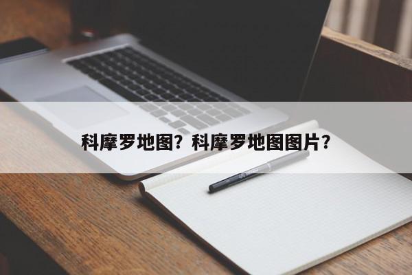 科摩罗地图？科摩罗地图图片？-第1张图片-我家生活百科