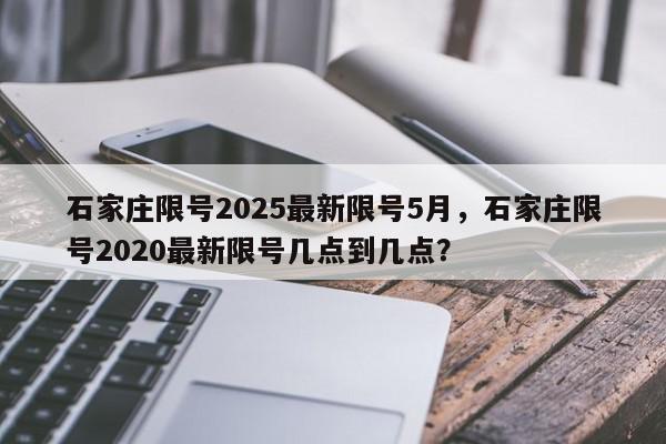 石家庄限号2025最新限号5月，石家庄限号2020最新限号几点到几点？-第1张图片-我家生活百科