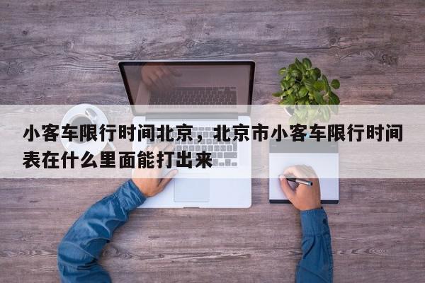 小客车限行时间北京，北京市小客车限行时间表在什么里面能打出来-第1张图片-我家生活百科