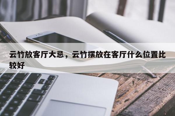 云竹放客厅大忌，云竹摆放在客厅什么位置比较好-第1张图片-我家生活百科