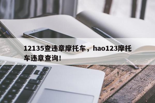 12135查违章摩托车，hao123摩托车违章查询！-第1张图片-我家生活百科