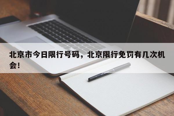 北京市今日限行号码，北京限行免罚有几次机会！-第1张图片-我家生活百科