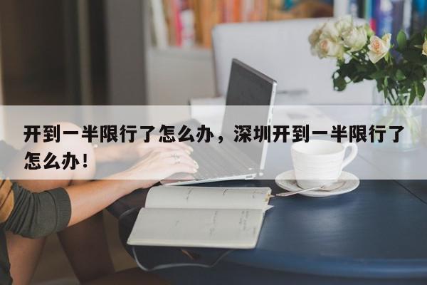 开到一半限行了怎么办，深圳开到一半限行了怎么办！-第1张图片-我家生活百科