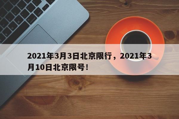 2021年3月3日北京限行，2021年3月10日北京限号！-第1张图片-我家生活百科