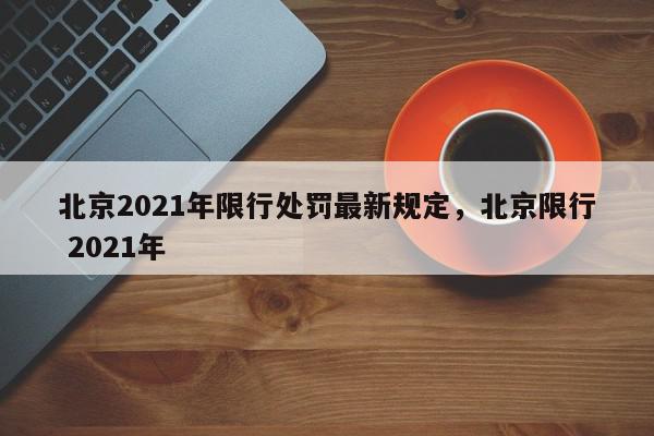 北京2021年限行处罚最新规定，北京限行 2021年-第1张图片-我家生活百科
