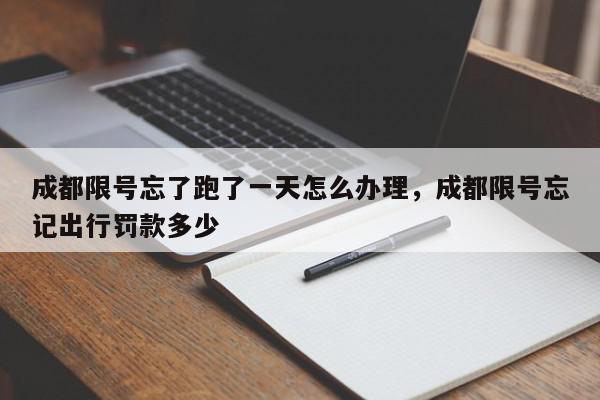 成都限号忘了跑了一天怎么办理，成都限号忘记出行罚款多少-第1张图片-我家生活百科