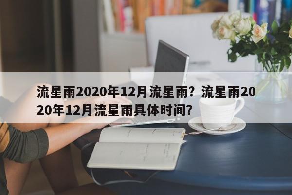 流星雨2020年12月流星雨？流星雨2020年12月流星雨具体时间？-第1张图片-我家生活百科