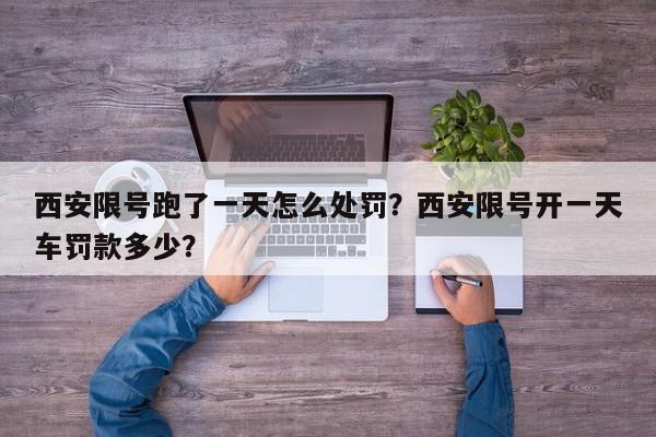 西安限号跑了一天怎么处罚？西安限号开一天车罚款多少？-第1张图片-我家生活百科