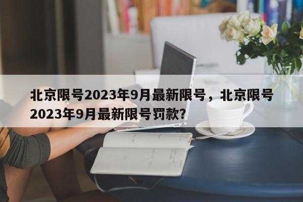 北京限号2023年9月最新限号,北京限号2023年9月最新限号罚款?-第1张图片-我家生活百科 北京限号2023年9月最新限号,北京限号2023年9月最新限号罚款?-第1张图片-我家生活百科