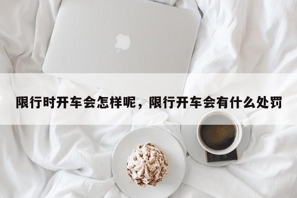 限行时开车会怎样呢，限行开车会有什么处罚-第1张图片-我家生活百科