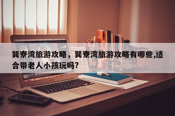 巽寮湾旅游攻略，巽寮湾旅游攻略有哪些,适合带老人小孩玩吗?-第1张图片-我家生活百科
