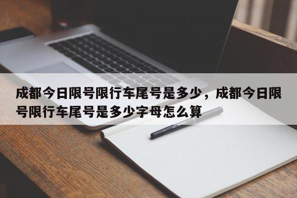 成都今日限号限行车尾号是多少，成都今日限号限行车尾号是多少字母怎么算-第1张图片-我家生活百科