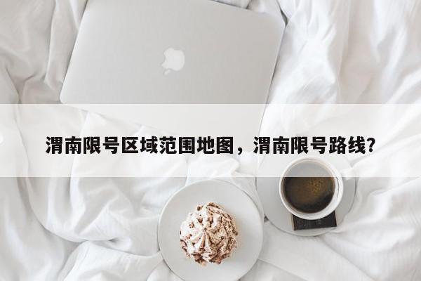 渭南限号区域范围地图，渭南限号路线？-第1张图片-我家生活百科