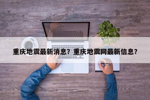 重庆地震最新消息？重庆地震网最新信息？-第1张图片-我家生活百科
