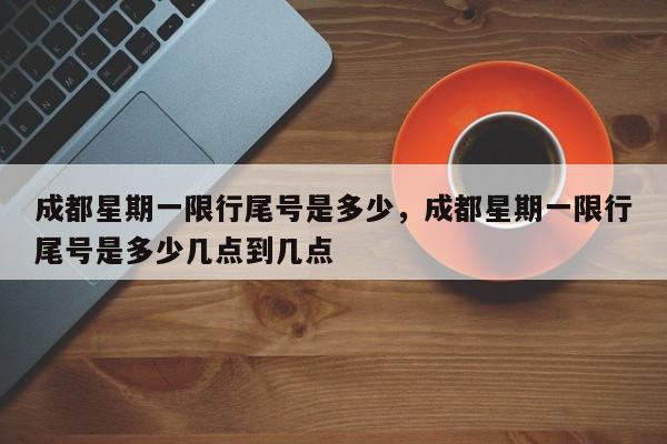成都星期一限行尾号是多少，成都星期一限行尾号是多少几点到几点-第1张图片-我家生活百科